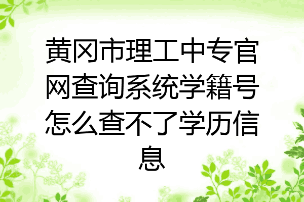 黄冈市理工中专官网查询系统学籍号怎么查不了学历信息