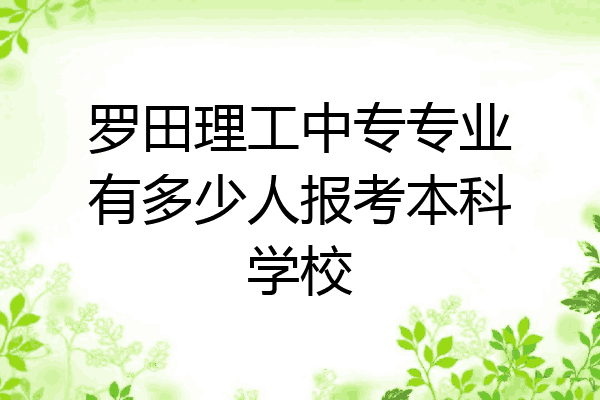 罗田理工中专专业有多少人报考本科学校