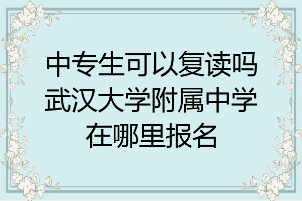 中专生可以复读吗武汉大学附属中学在哪里报名