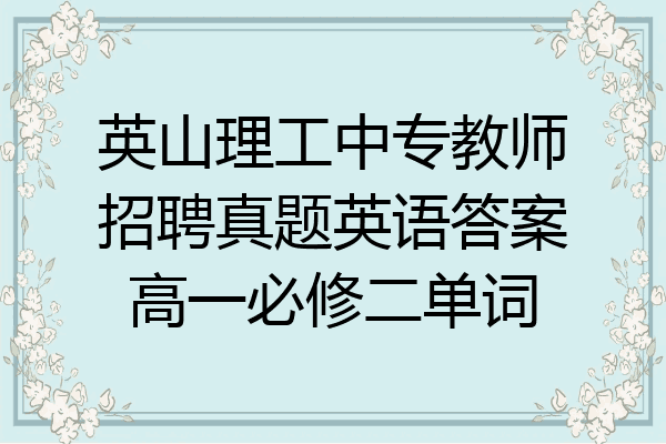英山理工中专教师招聘真题英语答案高一必修二单词