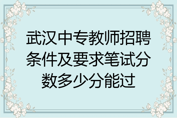 武汉中专教师招聘条件及要求笔试分数多少分能过