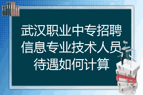 武汉职业中专招聘信息专业技术人员待遇如何计算