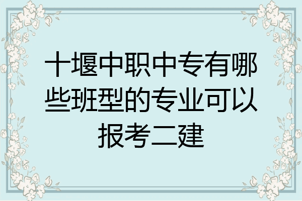 十堰中职中专有哪些班型的专业可以报考二建