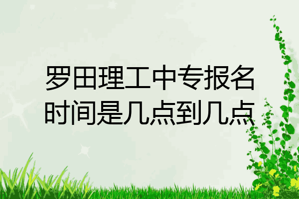 罗田理工中专报名时间是几点到几点