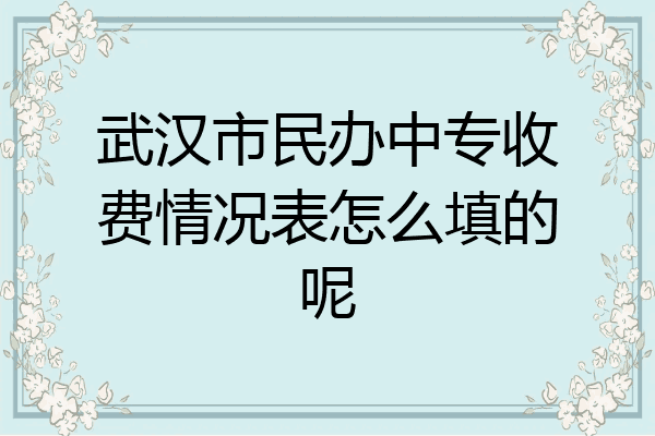 武汉市民办中专收费情况表怎么填的呢