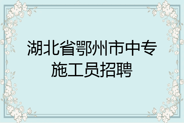 湖北省鄂州市中专施工员招聘