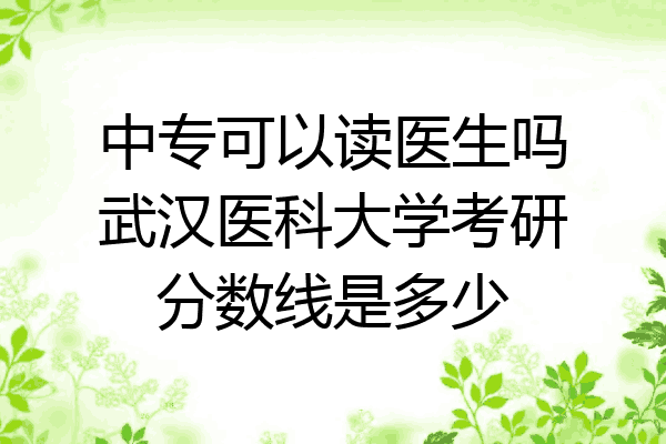 中专可以读医生吗武汉医科大学考研分数线是多少