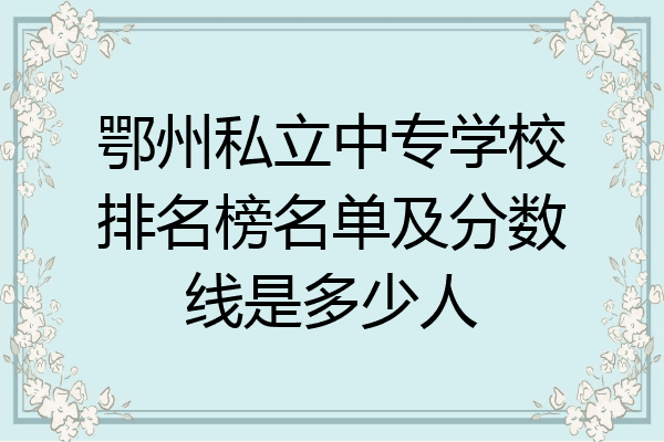 鄂州私立中专学校排名榜名单及分数线是多少人