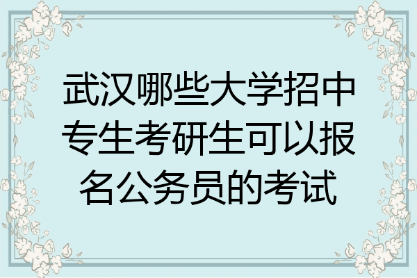 武汉哪些大学招中专生考研生可以报名公务员的考试