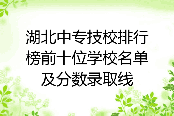 湖北中专技校排行榜前十位学校名单及分数录取线