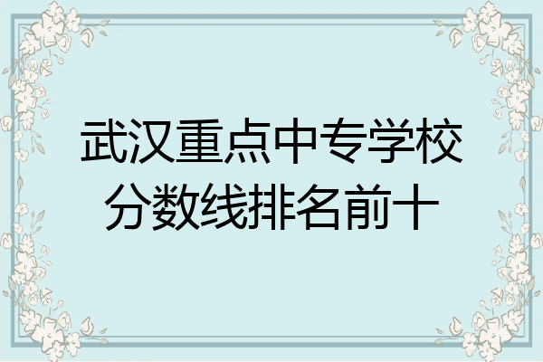武汉重点中专学校分数线排名前十