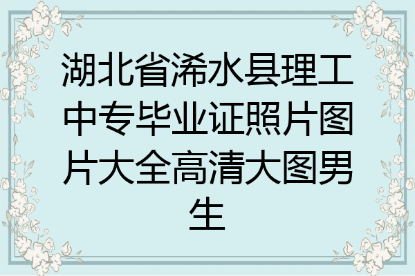湖北省浠水县理工中专毕业证照片图片大全高清大图男生