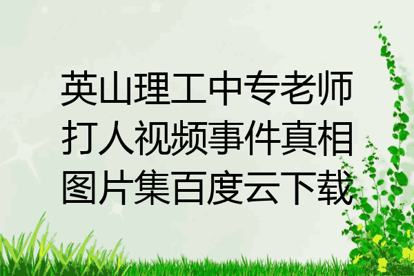 英山理工中专老师打人视频事件真相图片集百度云下载