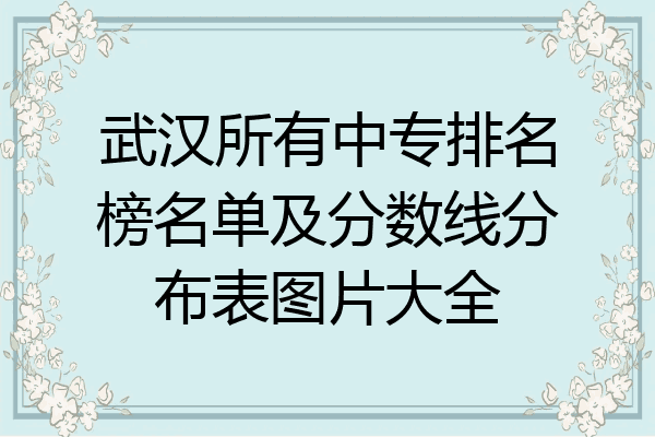 武汉所有中专排名榜名单及分数线分布表图片大全