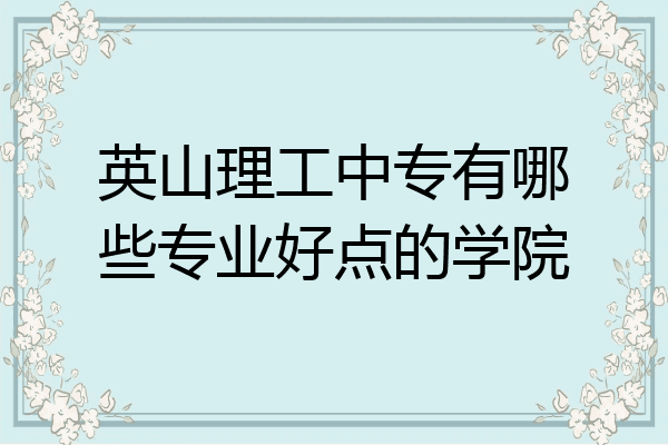 英山理工中专有哪些专业好点的学院