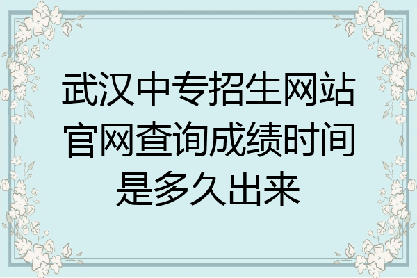 武汉中专招生网站官网查询成绩时间是多久出来