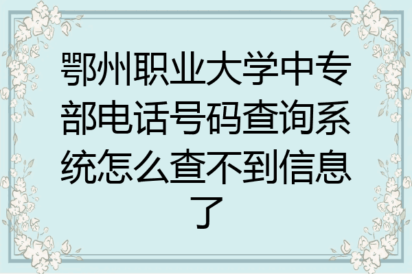 鄂州职业大学中专部电话号码查询系统怎么查不到信息了