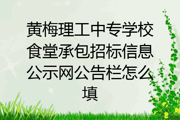 黄梅理工中专学校食堂承包招标信息公示网公告栏怎么填