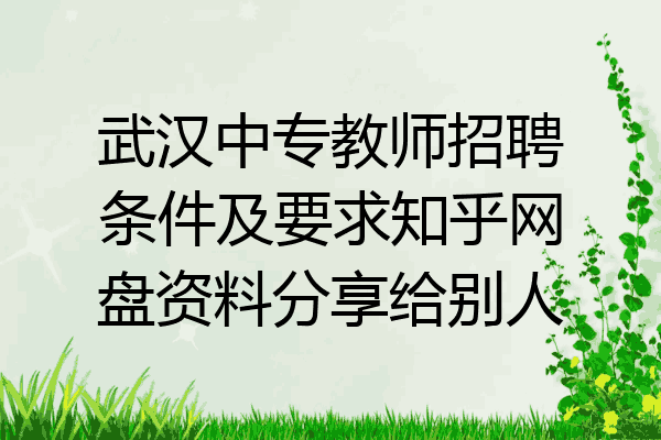 武汉中专教师招聘条件及要求知乎网盘资料分享给别人