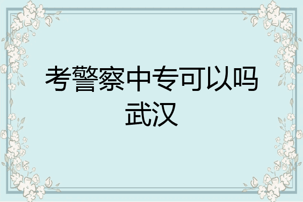 考警察中专可以吗武汉