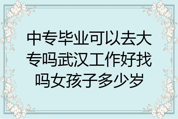 中专毕业可以去大专吗武汉工作好找吗女孩子多少岁