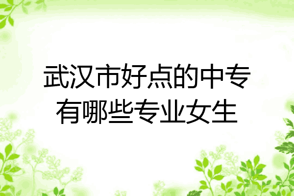 武汉市好点的中专有哪些专业女生