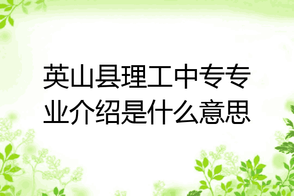 英山县理工中专专业介绍是什么意思