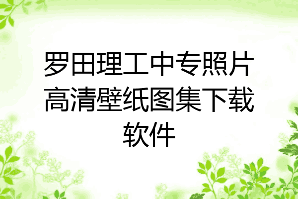 罗田理工中专照片高清壁纸图集下载软件