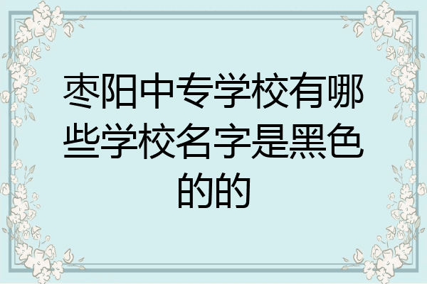 枣阳中专学校有哪些学校名字是黑色的的