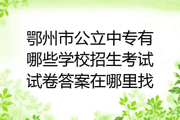 鄂州市公立中专有哪些学校招生考试试卷答案在哪里找