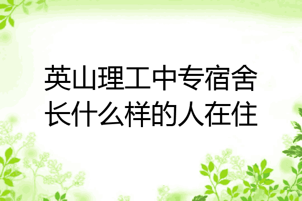 英山理工中专宿舍长什么样的人在住