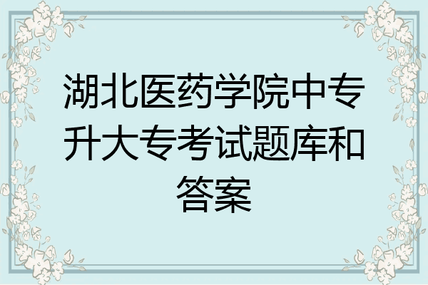 湖北医药学院中专升大专考试题库和答案