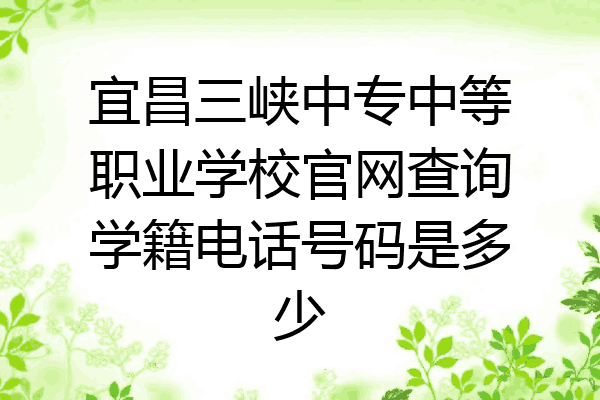 宜昌三峡中专中等职业学校官网查询学籍电话号码是多少