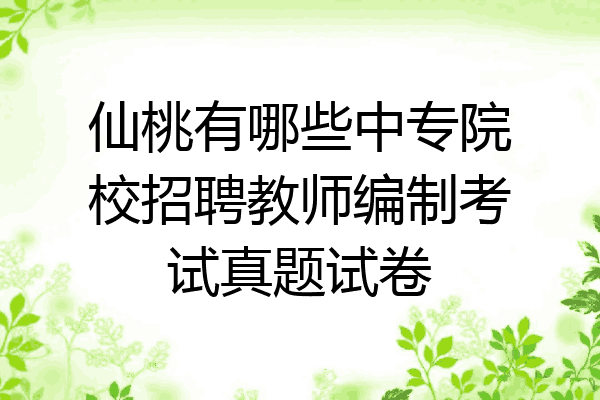 仙桃有哪些中专院校招聘教师编制考试真题试卷