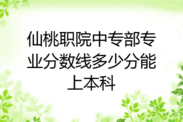 仙桃职院中专部专业分数线多少分能上本科