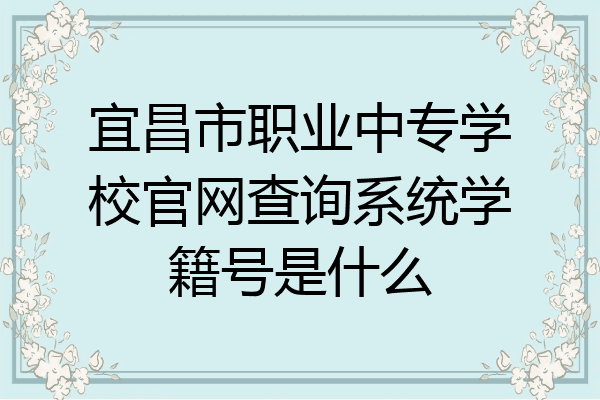 宜昌市职业中专学校官网查询系统学籍号是什么
