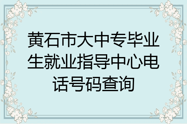 黄石市大中专毕业生就业指导中心电话号码查询
