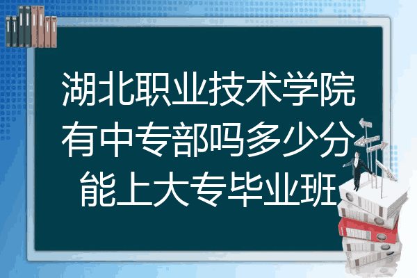 湖北职业技术学院有中专部吗多少分能上大专毕业班