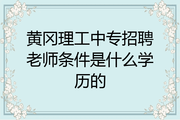 黄冈理工中专招聘老师条件是什么学历的