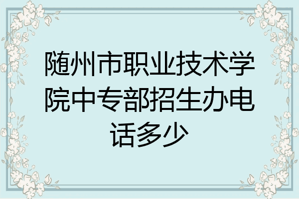 随州市职业技术学院中专部招生办电话多少