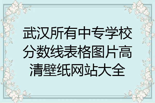 武汉所有中专学校分数线表格图片高清壁纸网站大全