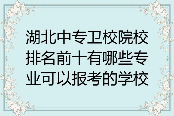 湖北中专卫校院校排名前十有哪些专业可以报考的学校