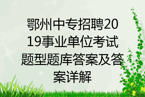 鄂州中专招聘2019事业单位考试题型题库答案及答案详解