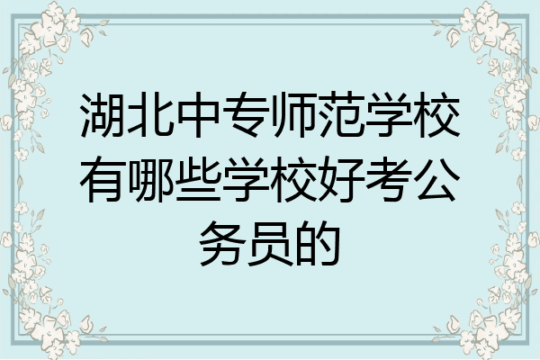 湖北中专师范学校有哪些学校好考公务员的