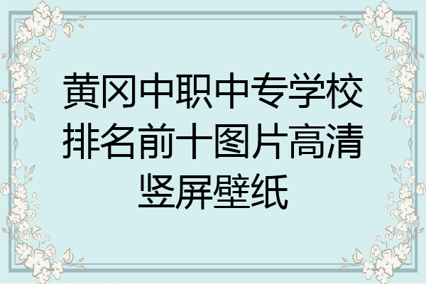 黄冈中职中专学校排名前十图片高清竖屏壁纸