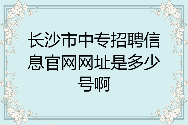 长沙市中专招聘信息官网网址是多少号啊