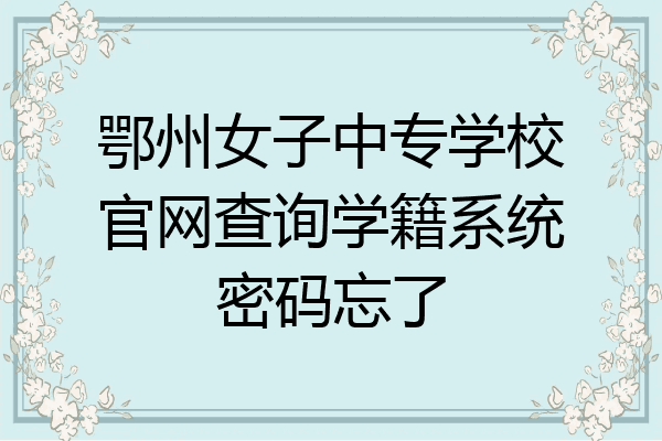 鄂州女子中专学校官网查询学籍系统密码忘了