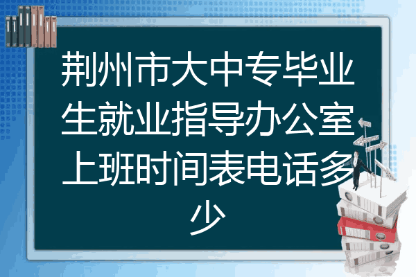 荆州市大中专毕业生就业指导办公室上班时间表电话多少