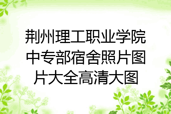 荆州理工职业学院中专部宿舍照片图片大全高清大图