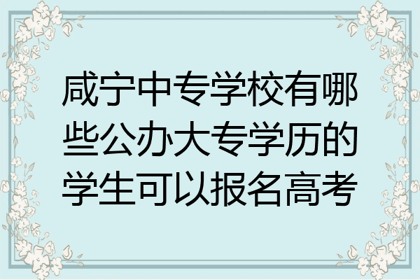 咸宁中专学校有哪些公办大专学历的学生可以报名高考